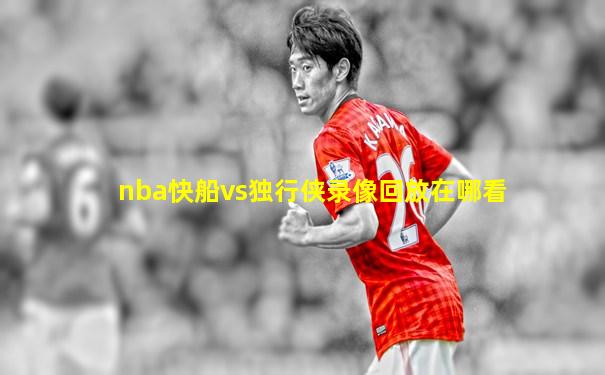 nba快船vs独行侠录像回放在哪看
