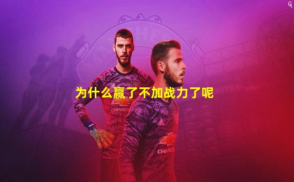 为什么赢了不加战力了呢