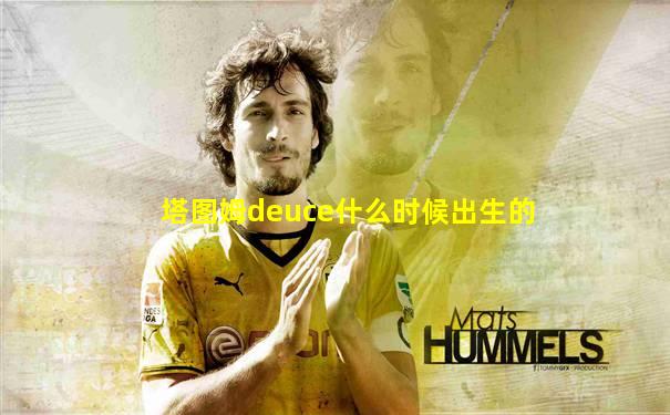 塔图姆deuce什么时候出生的