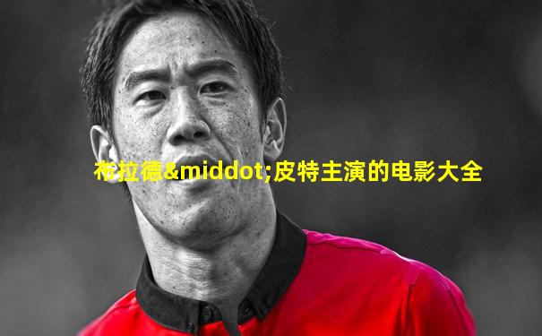 布拉德·皮特主演的电影大全