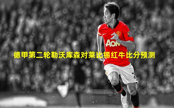 德甲第二轮勒沃库森对莱比锡红牛比分预测