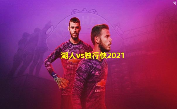 湖人vs独行侠2021