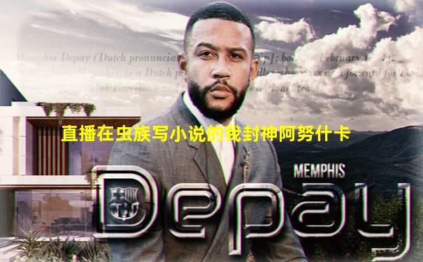 直播在虫族写小说的我封神阿努什卡