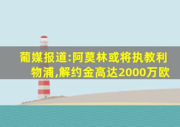 葡媒报道:阿莫林或将执教利物浦,解约金高达2000万欧