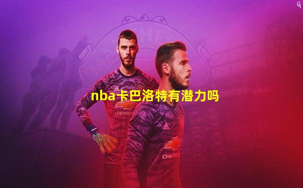 nba卡巴洛特有潜力吗
