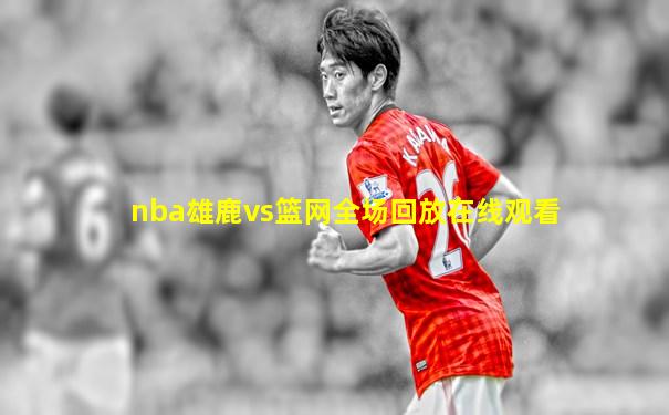 nba雄鹿vs篮网全场回放在线观看