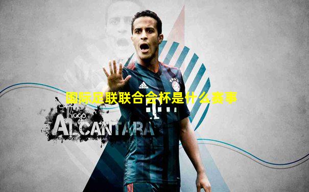 国际足联联合会杯是什么赛事