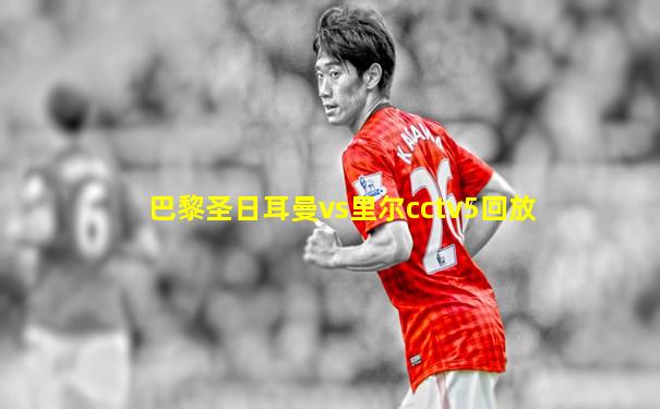 巴黎圣日耳曼vs里尔cctv5回放