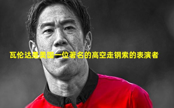 瓦伦达是美国一位著名的高空走钢索的表演者
